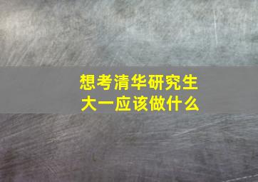 想考清华研究生 大一应该做什么